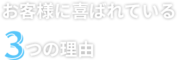 お客様にも喜ばれている3つの理由